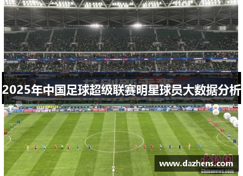 2025年中国足球超级联赛明星球员大数据分析