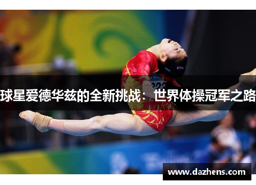 球星爱德华兹的全新挑战：世界体操冠军之路