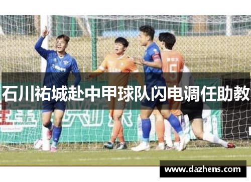 石川祐城赴中甲球队闪电调任助教