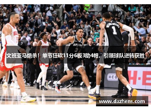 文班亚马绝杀！单节狂砍11分6板3助4帽，引领球队逆转获胜